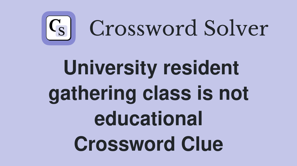 University resident gathering class is not educational Crossword Clue