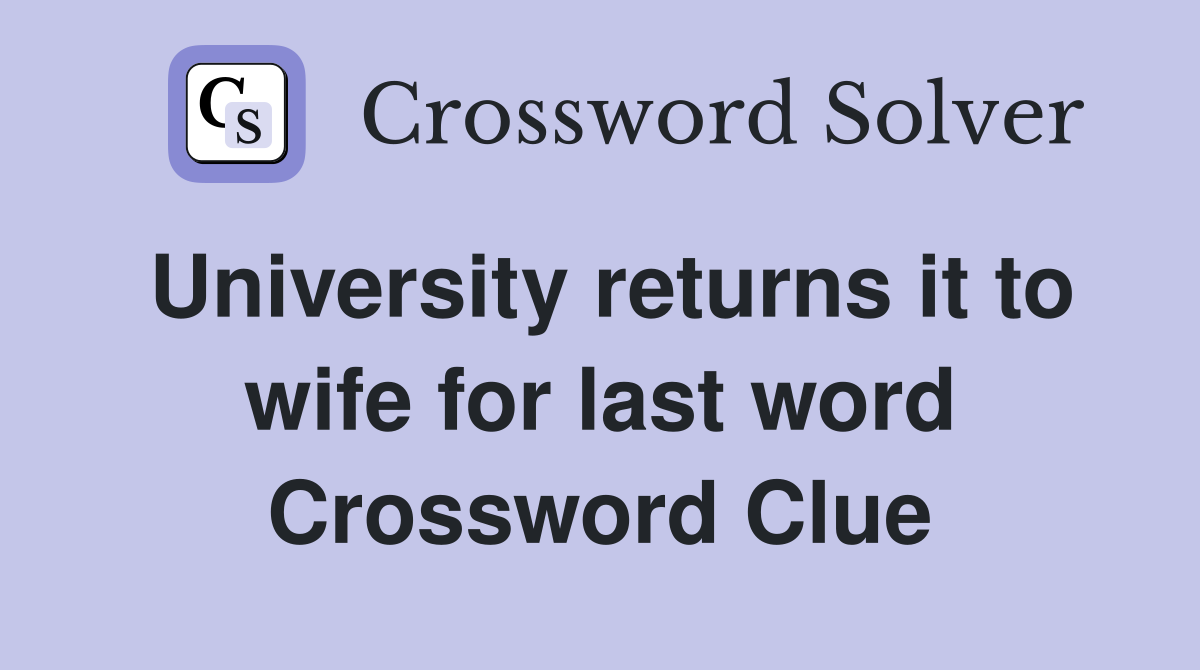 University returns it to wife for last word Crossword Clue