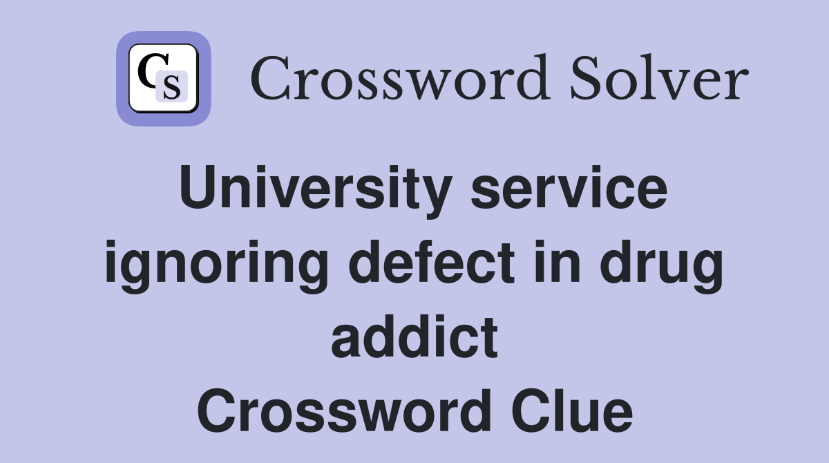 University service ignoring defect in drug addict Crossword Clue
