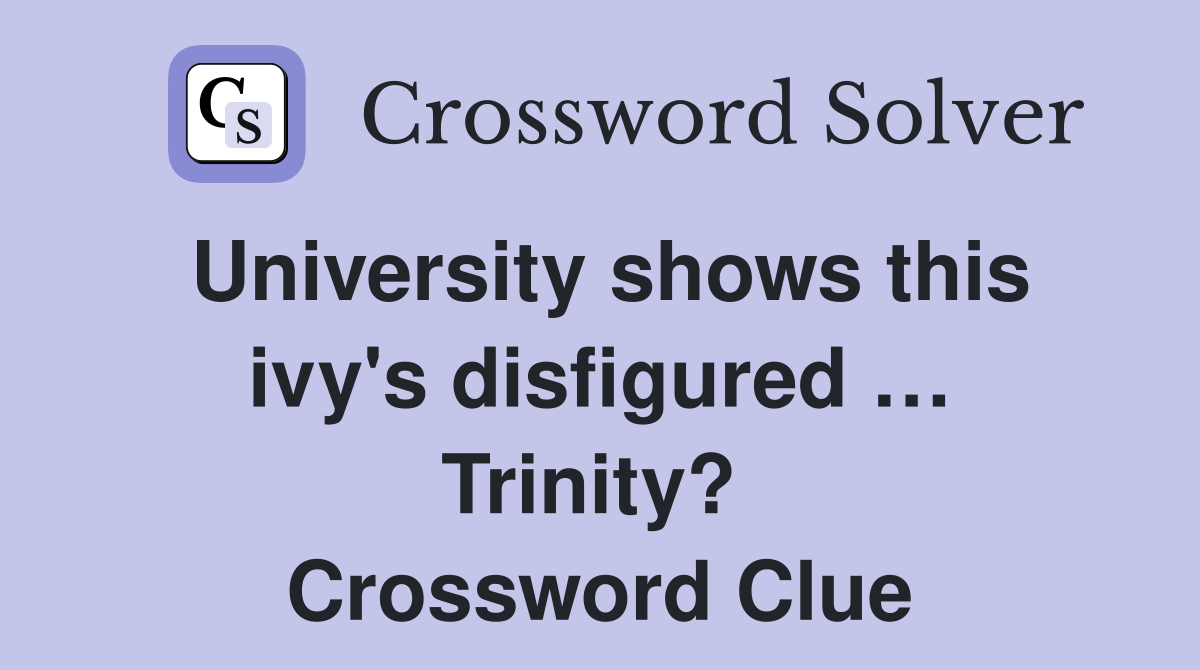 University shows this ivy's disfigured … Trinity?  Crossword Clue