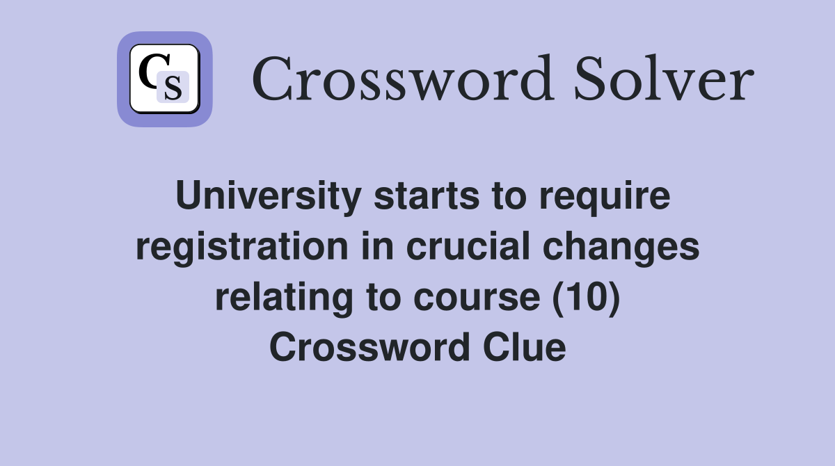 University starts to require registration in crucial changes relating to course (10) Crossword Clue