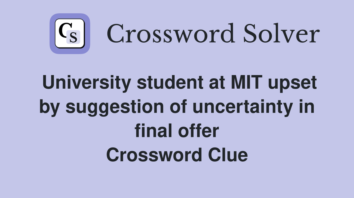 University student at MIT upset by suggestion of uncertainty in final offer Crossword Clue