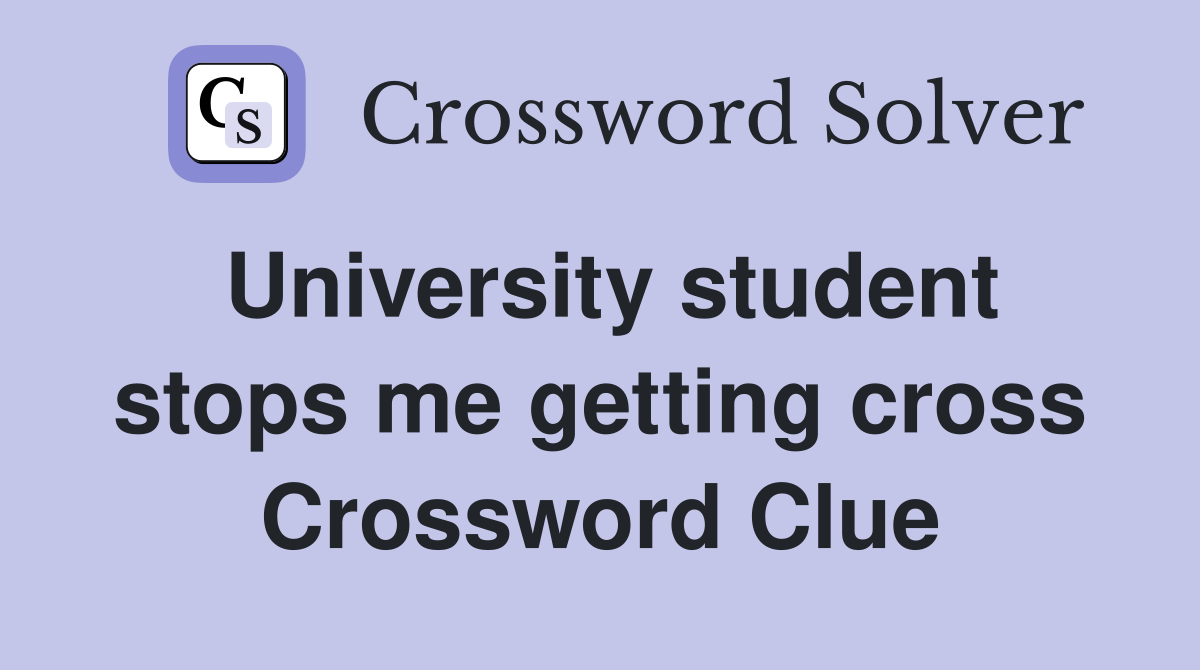 University student stops me getting cross Crossword Clue