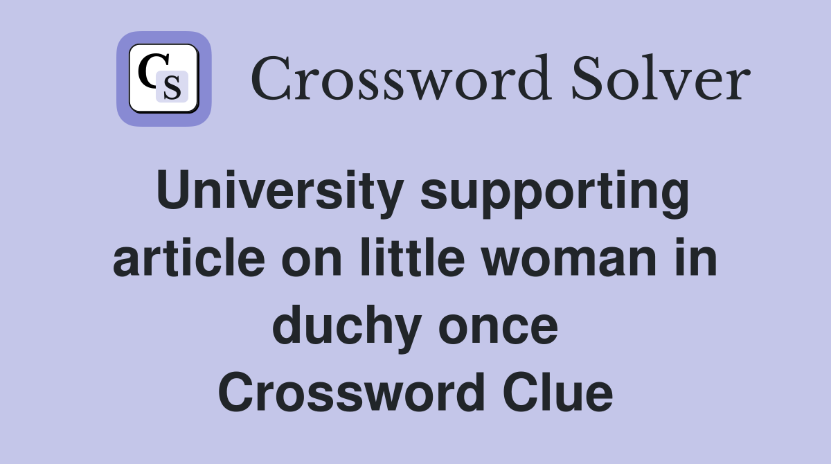 University supporting article on little woman in duchy once Crossword Clue