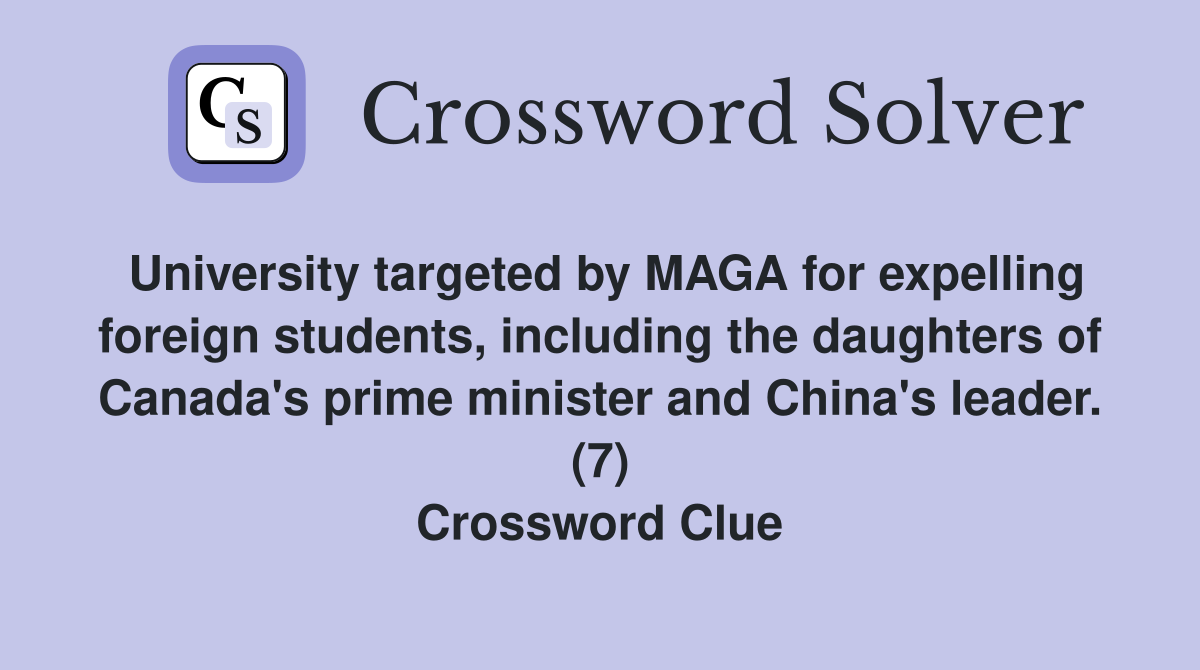 University targeted by MAGA for expelling foreign students, including the daughters of Canada's prime minister and China's leader. (7) Crossword Clue