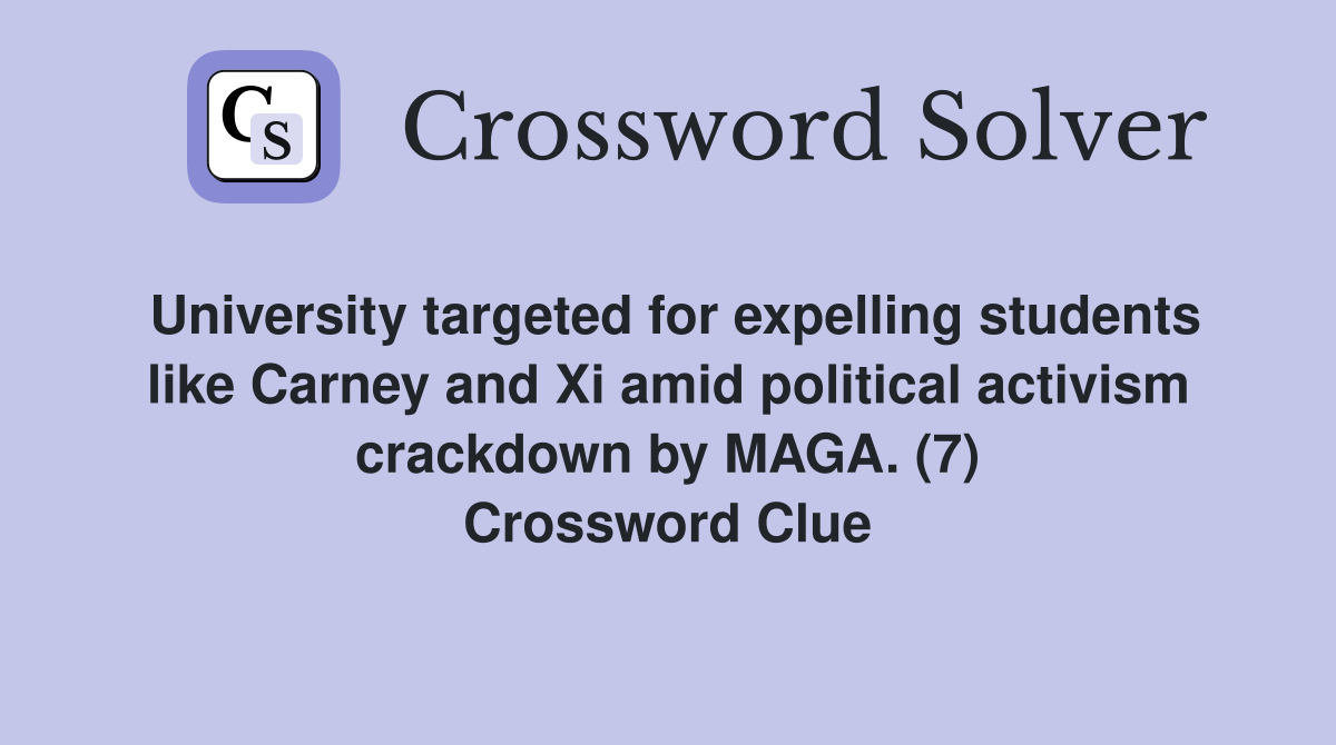 University targeted for expelling students like Carney and Xi amid political activism crackdown by MAGA. (7) Crossword Clue