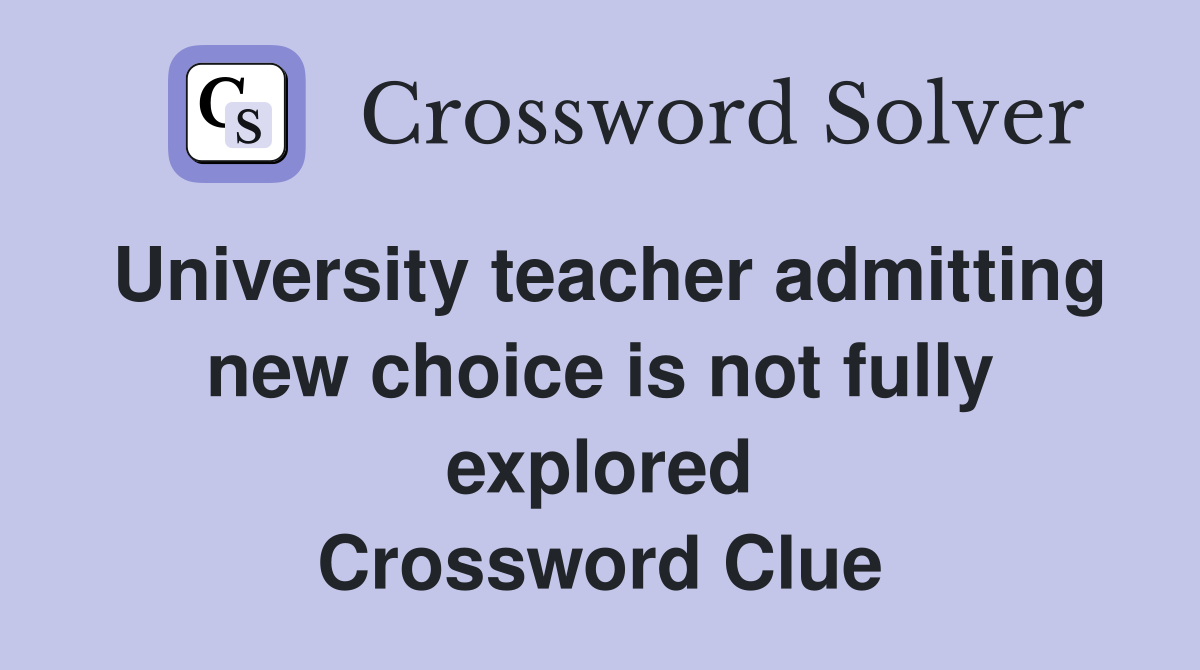 University teacher admitting new choice is not fully explored Crossword Clue