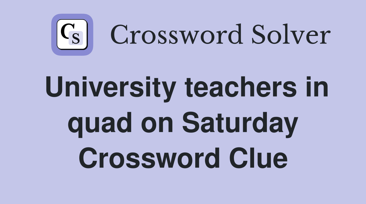 University teachers in quad on Saturday Crossword Clue