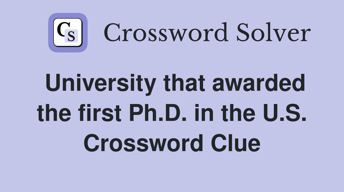 University that awarded the first Ph.D. in the U.S. Crossword Clue