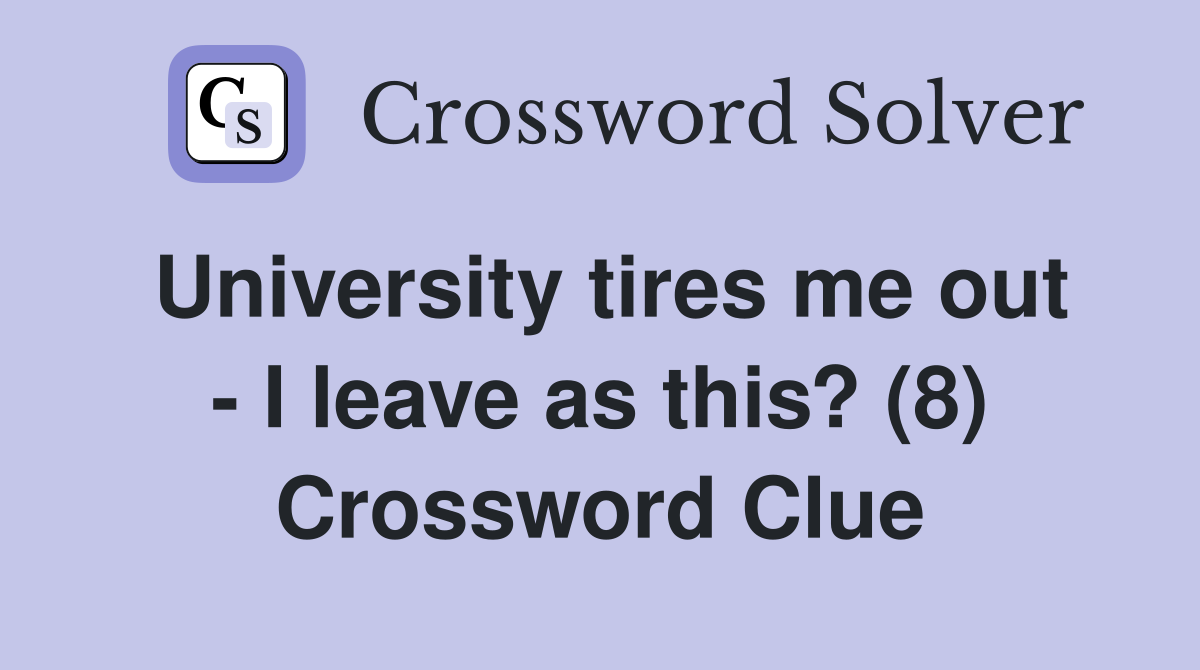 University tires me out - I leave as this? (8) Crossword Clue