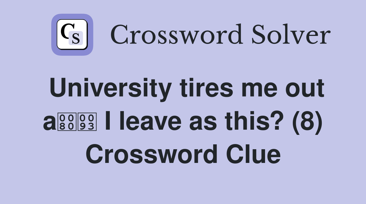 University tires me out a I leave as this? (8) Crossword Clue