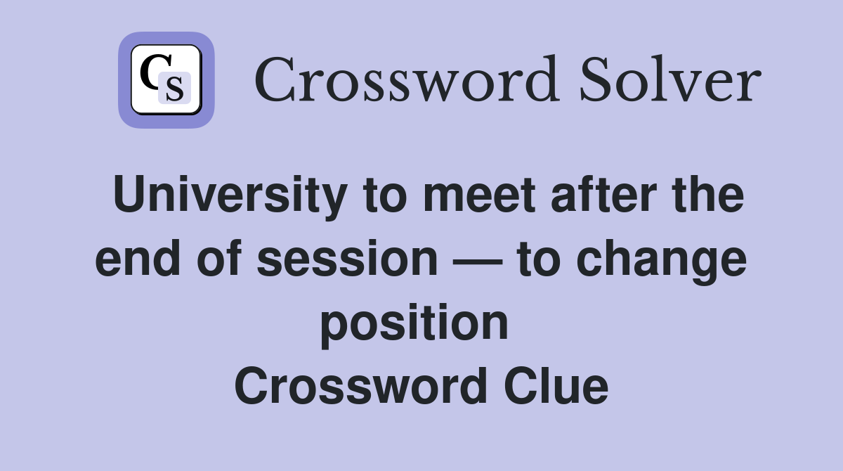 University to meet after the end of session — to change position  Crossword Clue