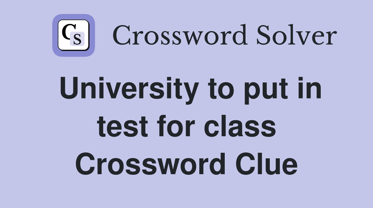 University to put in test for class Crossword Clue
