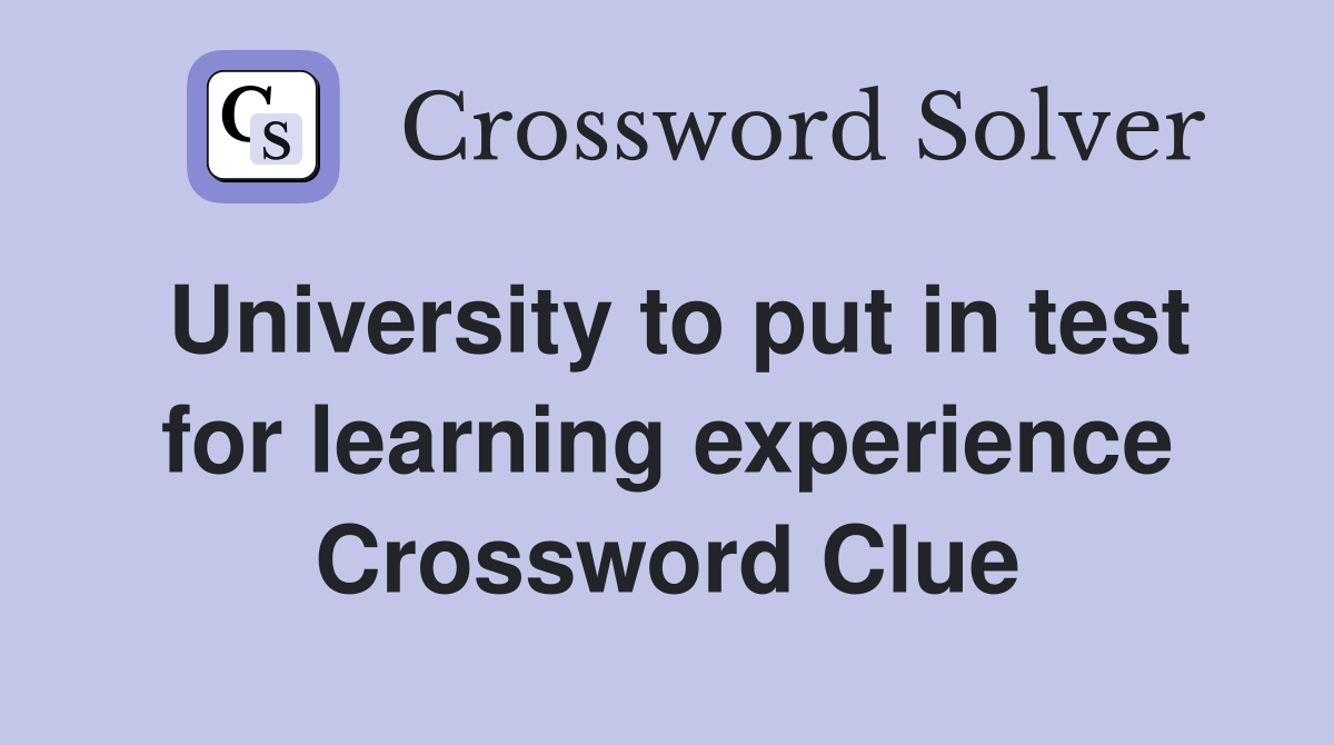 University to put in test for learning experience Crossword Clue
