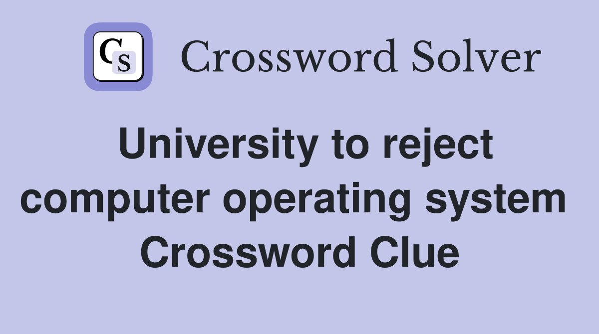 University to reject computer operating system  Crossword Clue