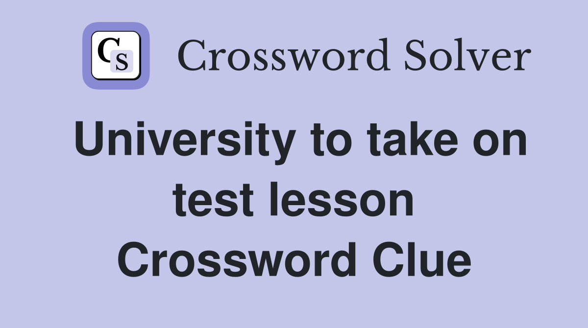 University to take on test lesson Crossword Clue