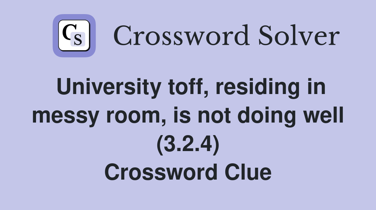 University toff, residing in messy room, is not doing well (3.2.4) Crossword Clue