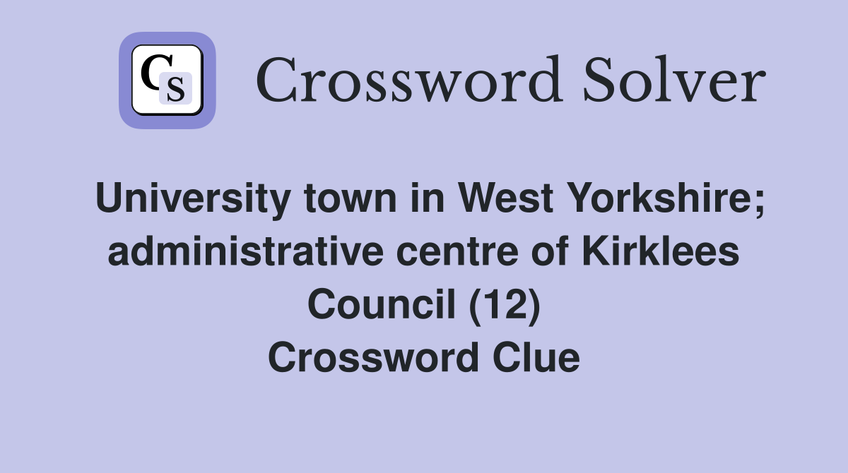 University town in West Yorkshire; administrative centre of Kirklees Council (12) Crossword Clue