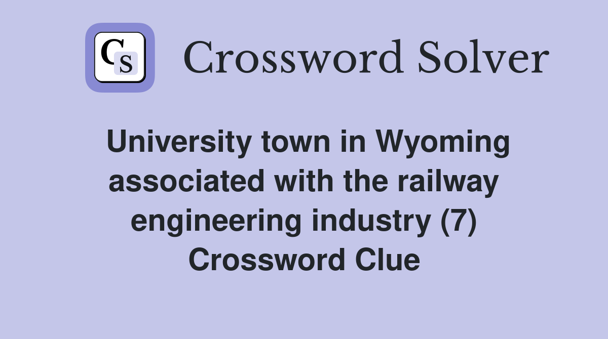 University town in Wyoming associated with the railway engineering industry (7) Crossword Clue