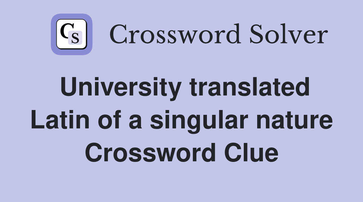 University translated Latin of a singular nature Crossword Clue