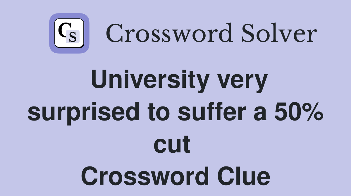 University very surprised to suffer a 50% cut  Crossword Clue