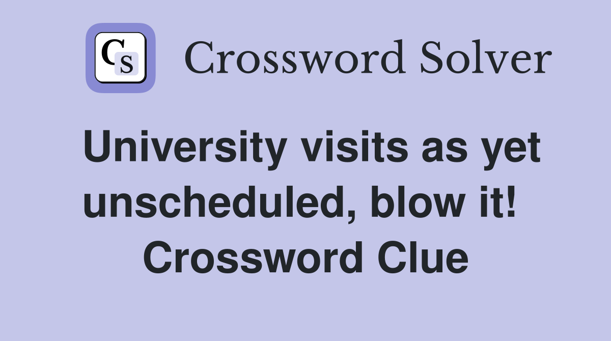 University visits as yet unscheduled, blow it!  Crossword Clue