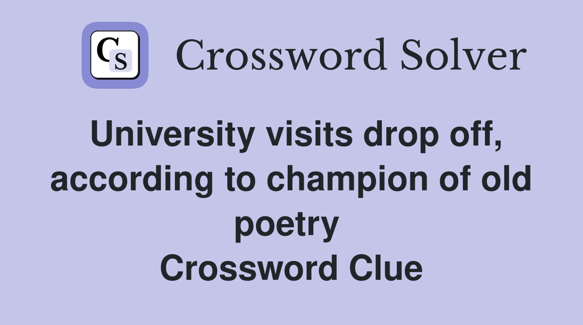 University visits drop off, according to champion of old poetry  Crossword Clue