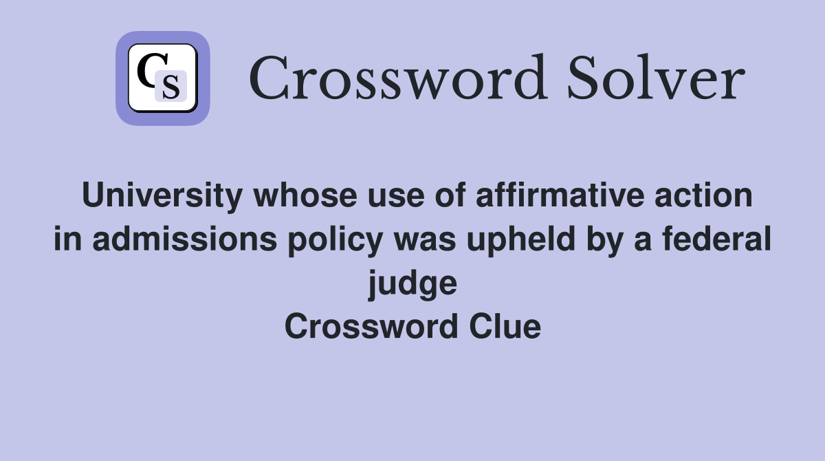 University whose use of affirmative action in admissions policy was upheld by a federal judge Crossword Clue