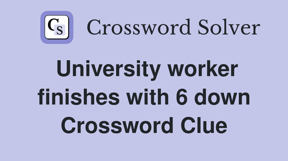 University worker finishes with 6 down Crossword Clue