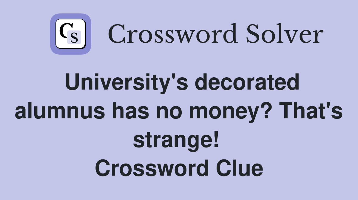 University's decorated alumnus has no money? That's strange!  Crossword Clue