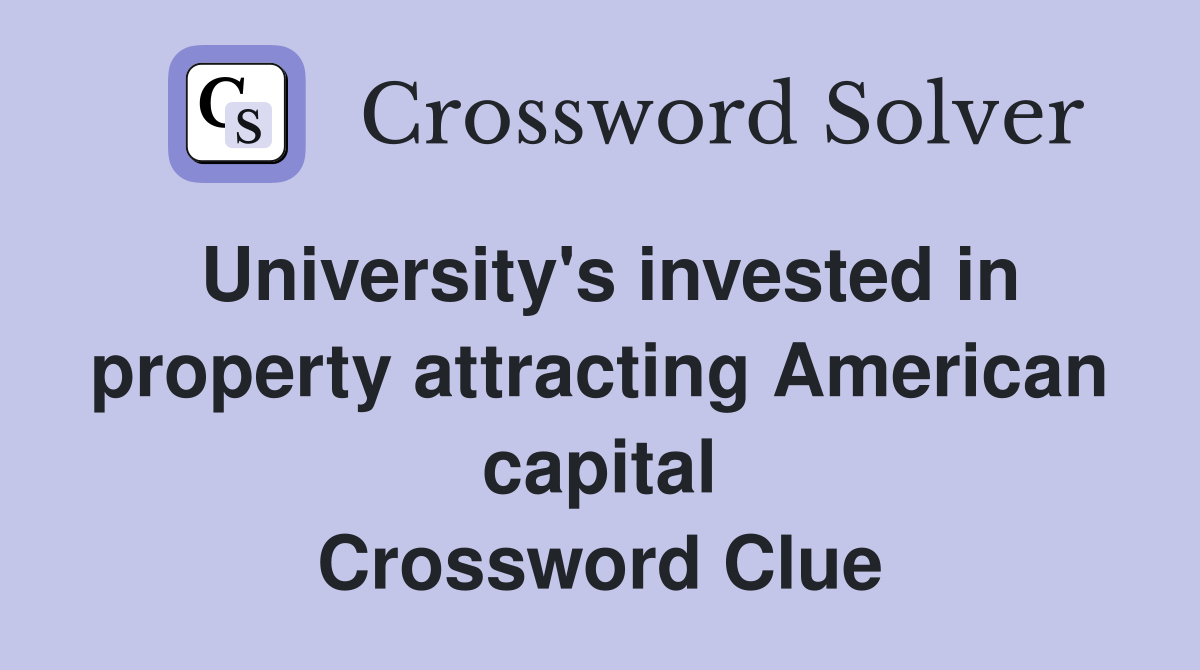 University's invested in property attracting American capital Crossword Clue