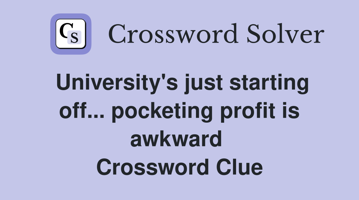 University's just starting off... pocketing profit is awkward  Crossword Clue