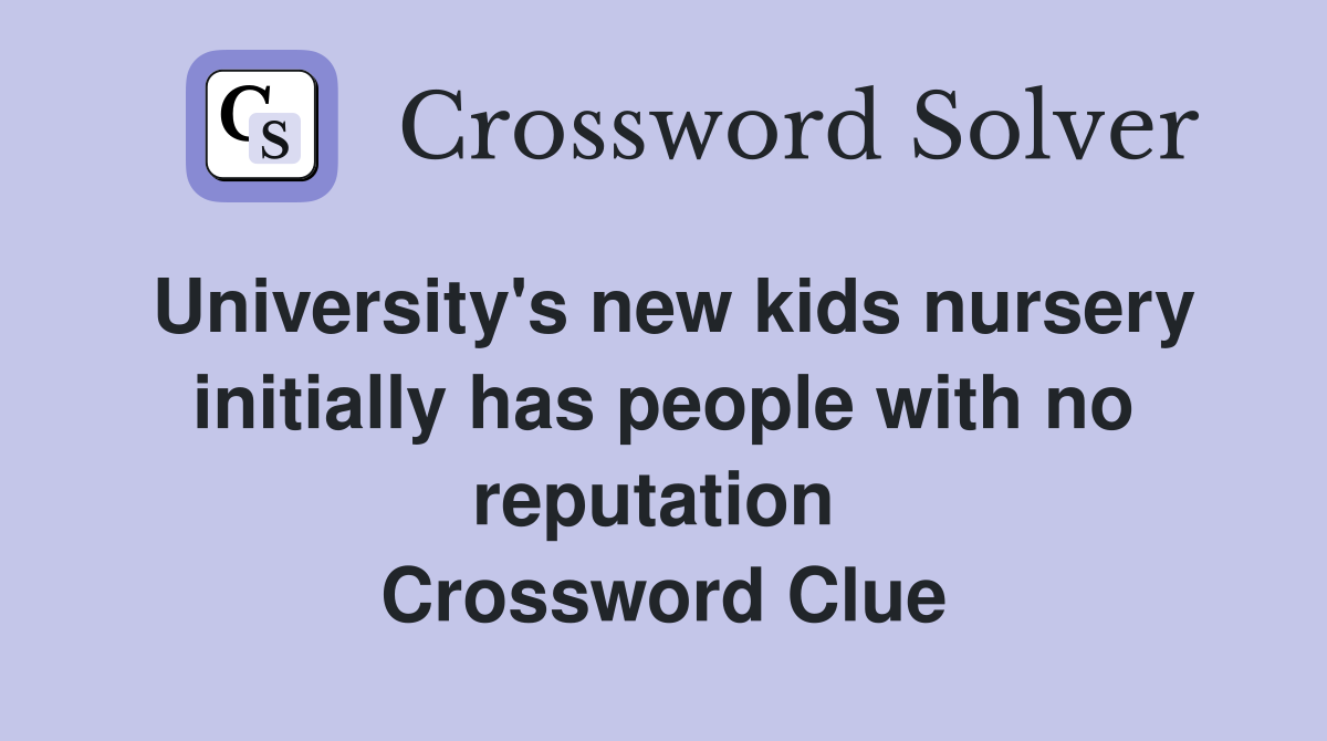 University's new kids nursery initially has people with no reputation  Crossword Clue