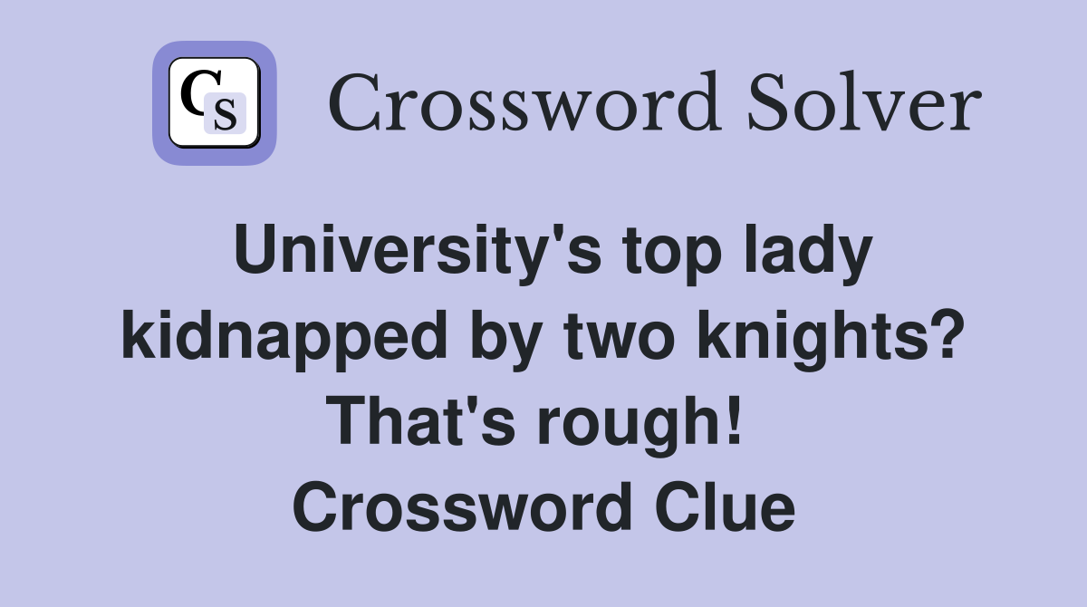 University's top lady kidnapped by two knights? That's rough!  Crossword Clue
