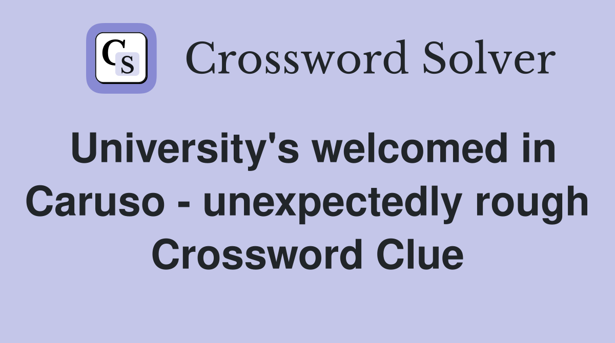 University's welcomed in Caruso - unexpectedly rough Crossword Clue