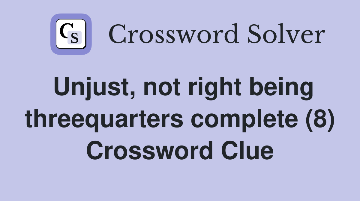 Unjust, not right being threequarters complete (8) Crossword Clue