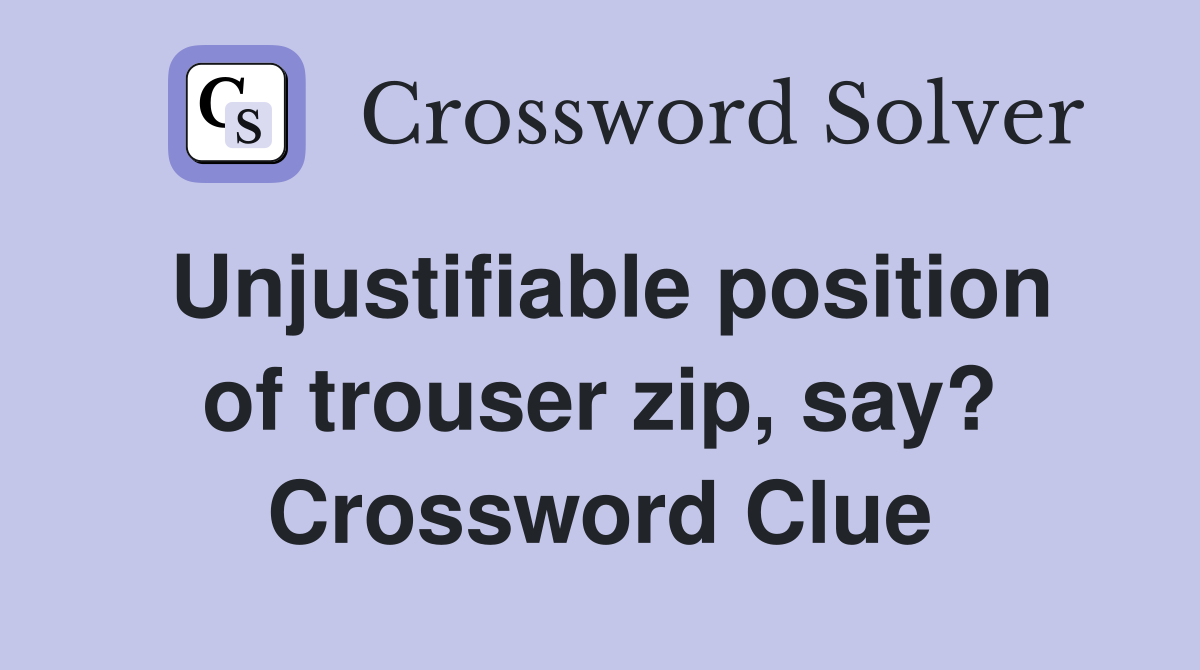 Unjustifiable position of trouser zip, say? Crossword Clue