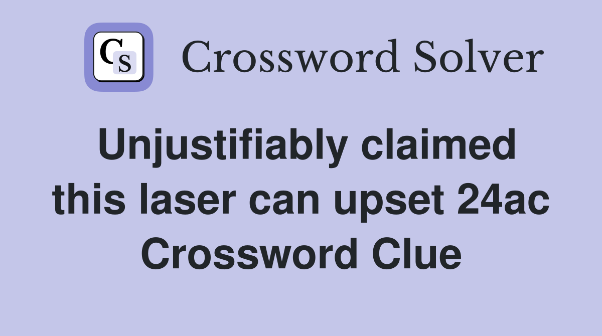 Unjustifiably claimed this laser can upset 24ac Crossword Clue