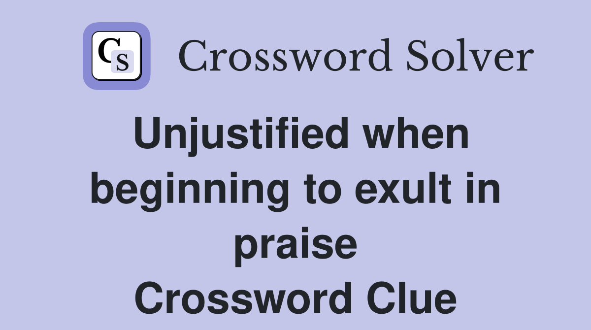 Unjustified when beginning to exult in praise Crossword Clue