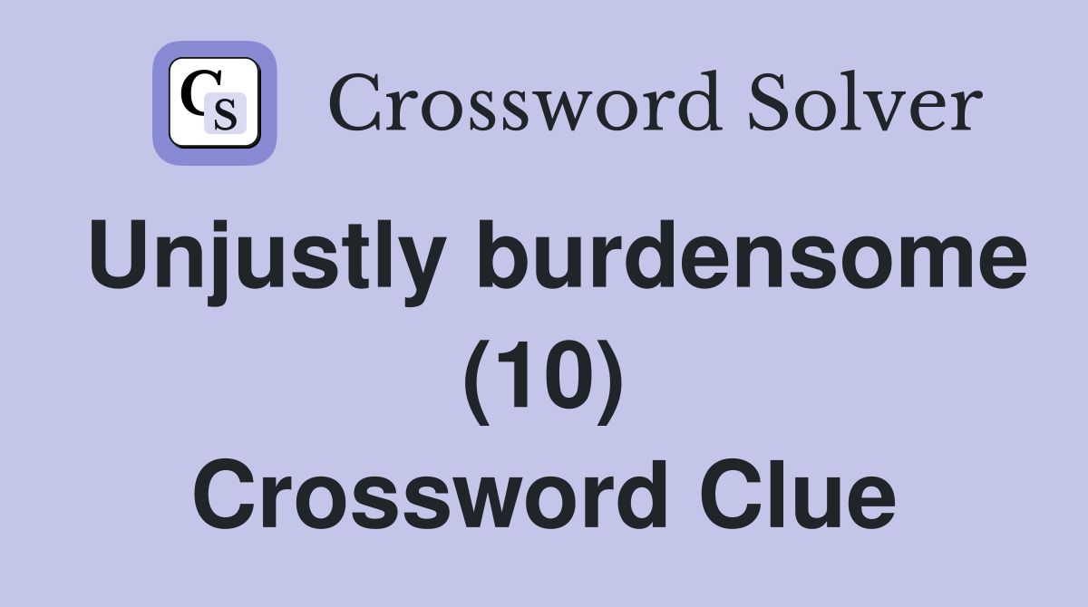 Unjustly burdensome (10) Crossword Clue