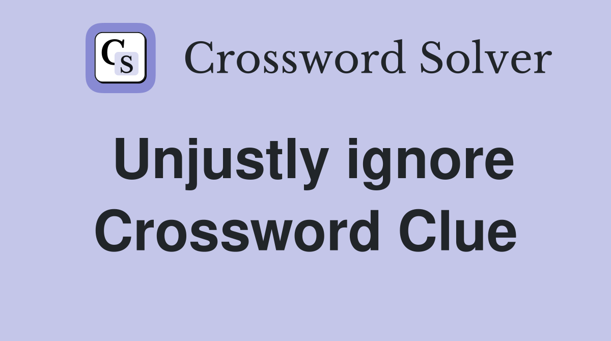 Unjustly ignore Crossword Clue