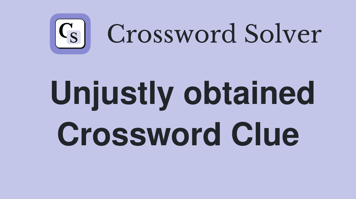 Unjustly obtained Crossword Clue