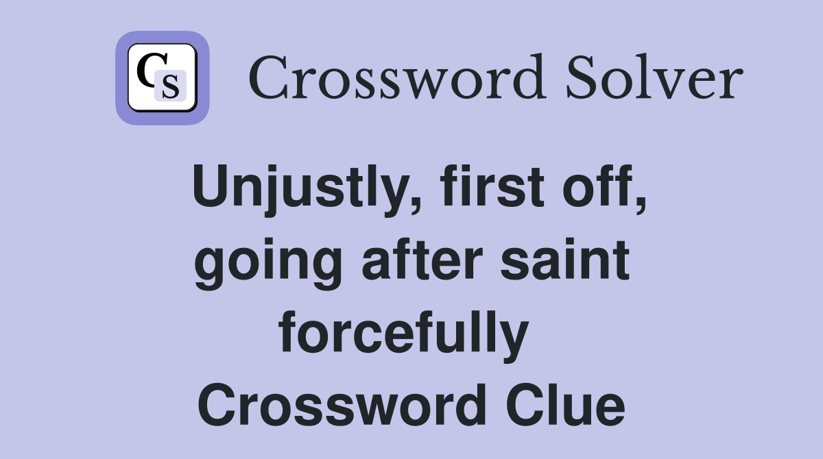 Unjustly, first off, going after saint forcefully  Crossword Clue