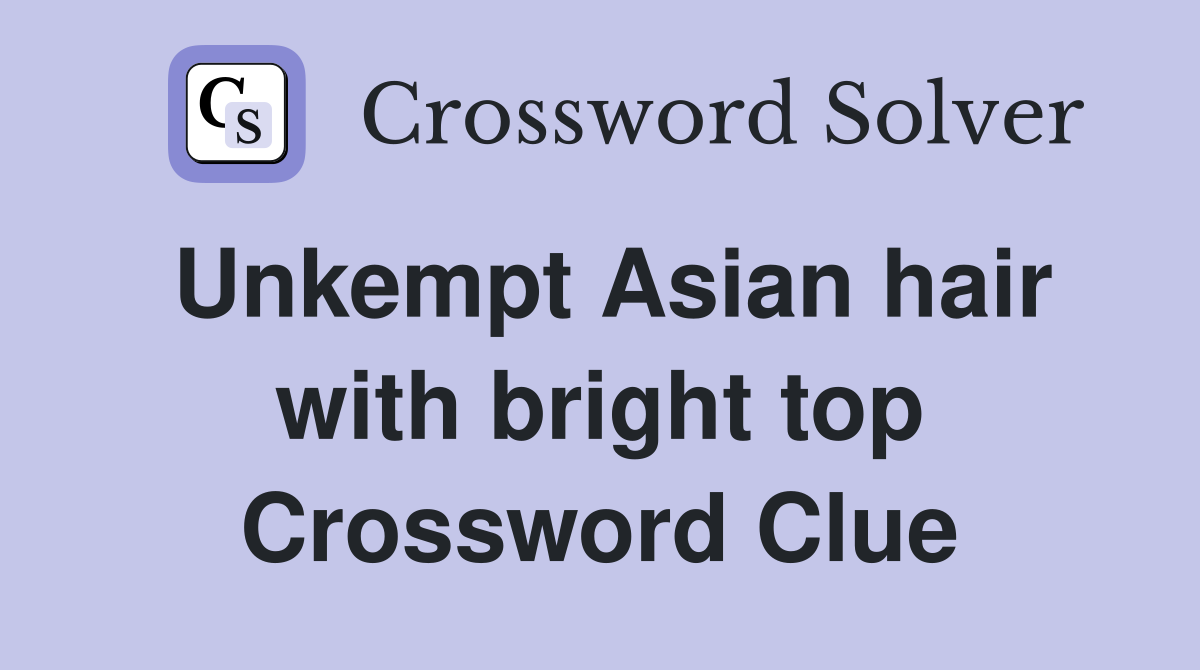 Unkempt Asian hair with bright top Crossword Clue
