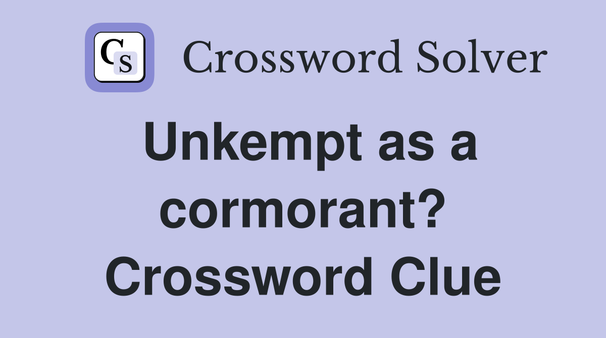 Unkempt as a cormorant? Crossword Clue
