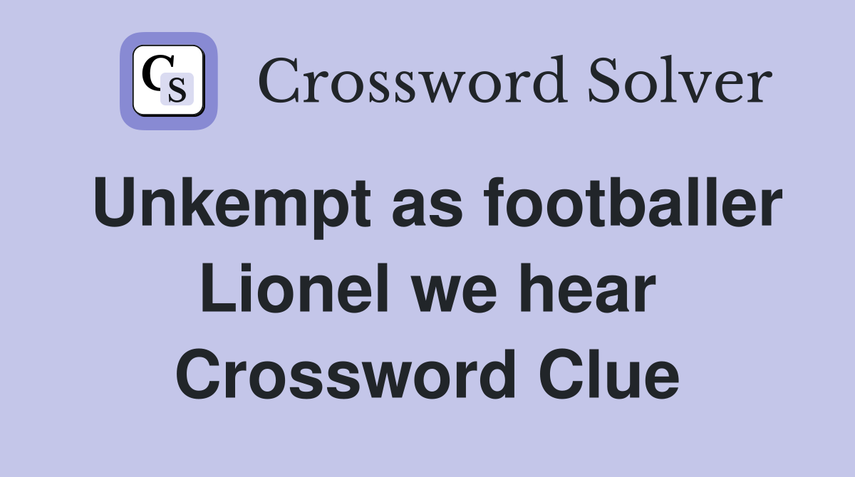 Unkempt as footballer Lionel we hear Crossword Clue