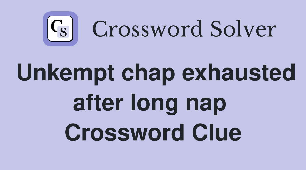 Unkempt chap exhausted after long nap  Crossword Clue