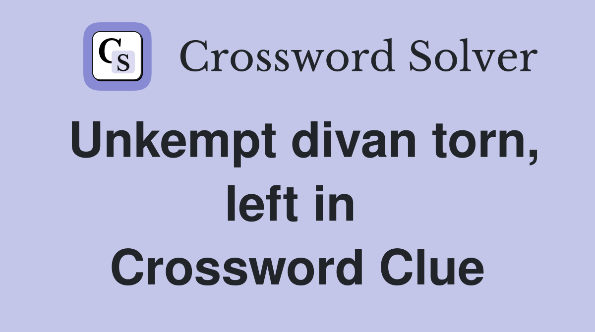 Unkempt divan torn, left in  Crossword Clue