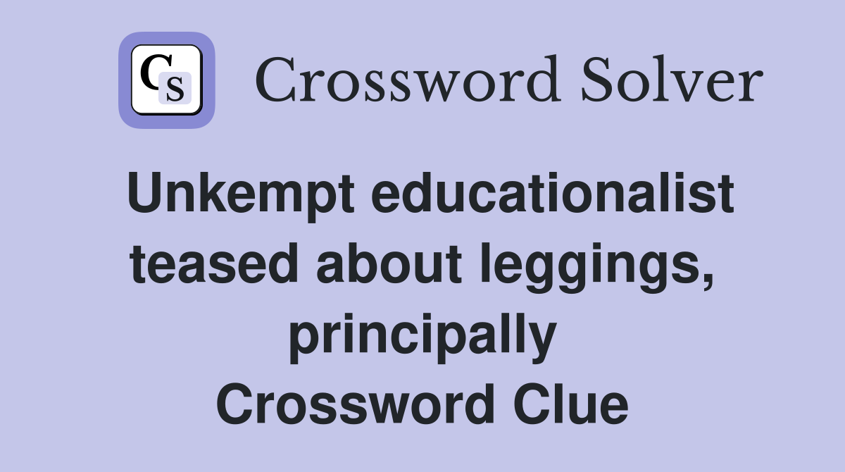Unkempt educationalist teased about leggings, principally Crossword Clue