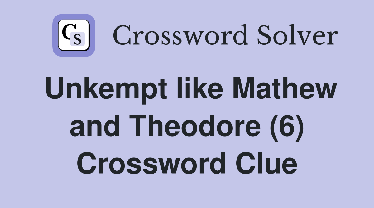 Unkempt like Mathew and Theodore (6) Crossword Clue